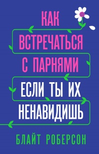 Как встречаться с парнями, если ты их ненавидишь - Блайт Роберсон - Читать книги онлайн | Слушать аудиокниги онлайн | Электронная библиотека books-lib.com