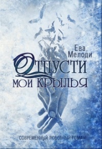 Отпусти мои крылья - Ева Мелоди - Читать книги онлайн | Слушать аудиокниги онлайн | Электронная библиотека books-lib.com