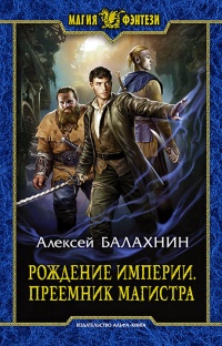 Рождение Империи. Преемник магистра - Алексей Балахнин - Читать книги онлайн | Слушать аудиокниги онлайн | Электронная библиотека books-lib.com