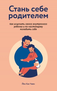 Стань себе родителем: как исцелить своего внутреннего ребенка и по-настоящему полюбить себя - Йен Кан Чжен - Читать книги онлайн | Слушать аудиокниги онлайн | Электронная библиотека books-lib.com