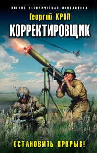 Корректировщик. Остановить прорыв! - Георгий Крол - Читать книги онлайн | Слушать аудиокниги онлайн | Электронная библиотека books-lib.com