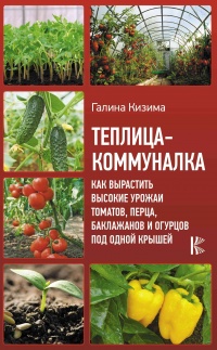 Теплица-коммуналка. Как вырастить высокие урожаи томатов, перца, баклажанов и огурцов под одной крышей - Галина Кизима - Читать книги онлайн | Слушать аудиокниги онлайн | Электронная библиотека books-lib.com
