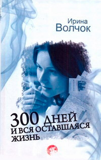 300 дней и вся оставшаяся жизнь - Ирина Волчок - Читать книги онлайн | Слушать аудиокниги онлайн | Электронная библиотека books-lib.com