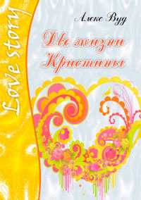 Две жизни Кристины - Алекс Вуд - Читать книги онлайн | Слушать аудиокниги онлайн | Электронная библиотека books-lib.com