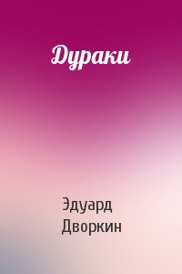 Дворкин Эдуард - Дураки - Читать книги онлайн | Слушать аудиокниги онлайн | Электронная библиотека books-lib.com