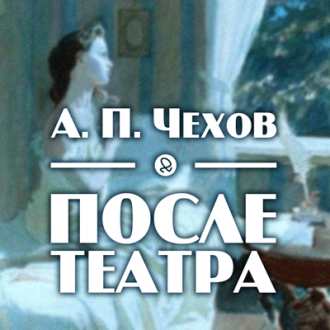 Чехов Антон - После театра - Читать книги онлайн | Слушать аудиокниги онлайн | Электронная библиотека books-lib.com