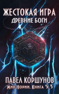 Жестокая игра. Книга 5. Древние боги. Том 3 - Павел Коршунов - Читать книги онлайн | Слушать аудиокниги онлайн | Электронная библиотека books-lib.com