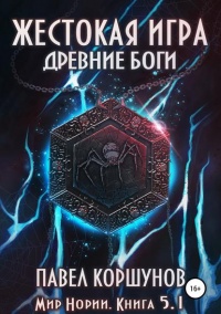Жестокая игра. Книга 5. Древние боги. Том 1 - Павел Коршунов - Читать книги онлайн | Слушать аудиокниги онлайн | Электронная библиотека books-lib.com