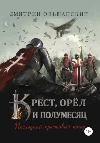 Крест, орёл и полумесяц. Часть 1. Последний крестовый поход - Дмитрий Ольшанский - Читать книги онлайн | Слушать аудиокниги онлайн | Электронная библиотека books-lib.com