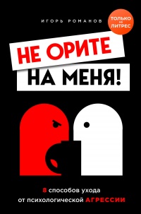 Не орите на меня! 8 способов ухода от психологической агрессии + вебинар про манипуляции в подарок - Игорь Романов - Читать книги онлайн | Слушать аудиокниги онлайн | Электронная библиотека books-lib.com