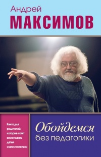 Обойдемся без педагогики. Книга для родителей, которые хотят воспитывать детей самостоятельно - Андрей Максимов - Читать книги онлайн | Слушать аудиокниги онлайн | Электронная библиотека books-lib.com