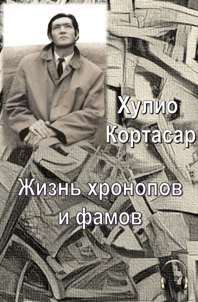 Кортасар Хулио - Жизнь хронопов и фамов - Читать книги онлайн | Слушать аудиокниги онлайн | Электронная библиотека books-lib.com