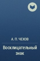 Чехов Антон - Восклицательный знак - Читать книги онлайн | Слушать аудиокниги онлайн | Электронная библиотека books-lib.com