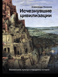 Исчезнувшие цивилизации. Взаимосвязь культур и парадоксы истории - Александр Никонов - Читать книги онлайн | Слушать аудиокниги онлайн | Электронная библиотека books-lib.com