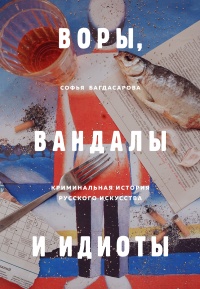 Воры, вандалы и идиоты. Криминальная история русского искусства - Софья Багдасарова - Читать книги онлайн | Слушать аудиокниги онлайн | Электронная библиотека books-lib.com