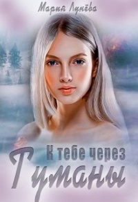 К тебе через Туманы - Мария Лунёва - Читать книги онлайн | Слушать аудиокниги онлайн | Электронная библиотека books-lib.com