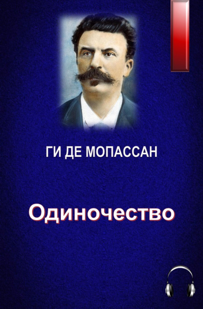 Ги Де Мопассан - Одиночество - Читать книги онлайн | Слушать аудиокниги онлайн | Электронная библиотека books-lib.com