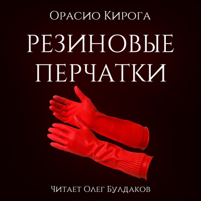 Кирога Орасио - Резиновые перчатки - Читать книги онлайн | Слушать аудиокниги онлайн | Электронная библиотека books-lib.com