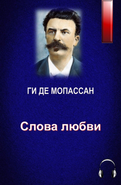 Ги Де Мопассан - Слова любви - Читать книги онлайн | Слушать аудиокниги онлайн | Электронная библиотека books-lib.com