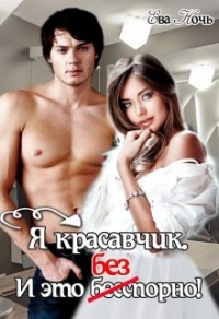 Я красавчик. И это бесспорно - Ева Ночь - Читать книги онлайн | Слушать аудиокниги онлайн | Электронная библиотека books-lib.com