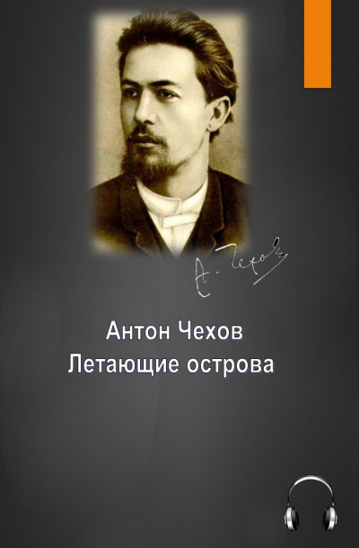 Чехов Антон - Летающие острова - Читать книги онлайн | Слушать аудиокниги онлайн | Электронная библиотека books-lib.com