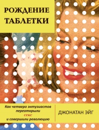 Рождение таблетки. Как четверо энтузиастов переоткрыли секс и совершили революцию - Джонатан Эйг - Читать книги онлайн | Слушать аудиокниги онлайн | Электронная библиотека books-lib.com
