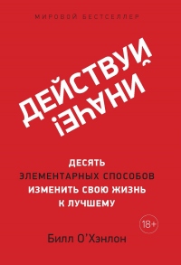 Действуй иначе! Десять элементарных способов изменить свою жизнь к лучшему - Билл О&#039;Хэнлон - Читать книги онлайн | Слушать аудиокниги онлайн | Электронная библиотека books-lib.com