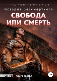 История Бессмертного. Книга 3. Свобода или смерть - Андрей Ефремов - Читать книги онлайн | Слушать аудиокниги онлайн | Электронная библиотека books-lib.com
