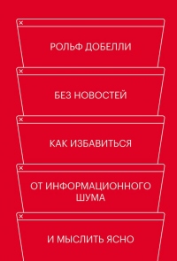 Без новостей. Как избавиться от информационного шума и мыслить ясно - Рольф Добелли - Читать книги онлайн | Слушать аудиокниги онлайн | Электронная библиотека books-lib.com