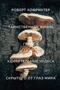 Таинственная жизнь грибов. Удивительные чудеса скрытого от глаз мира - Роберт Хофрихтер - Читать книги онлайн | Слушать аудиокниги онлайн | Электронная библиотека books-lib.com