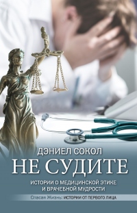 Не судите. Истории о медицинской этике и врачебной мудрости - Дэниел Сокол - Читать книги онлайн | Слушать аудиокниги онлайн | Электронная библиотека books-lib.com