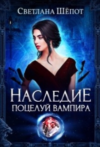 Наследие. Поцелуй вампира - Светлана Шепот - Читать книги онлайн | Слушать аудиокниги онлайн | Электронная библиотека books-lib.com
