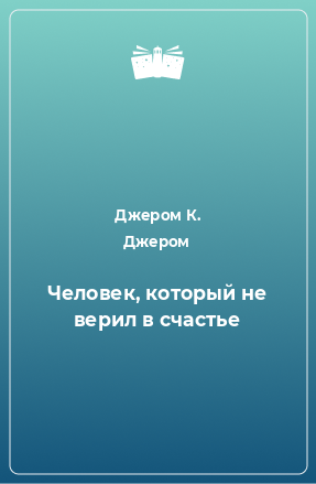 Джером К. Джером - Человек который не верил в счастье - Читать книги онлайн | Слушать аудиокниги онлайн | Электронная библиотека books-lib.com