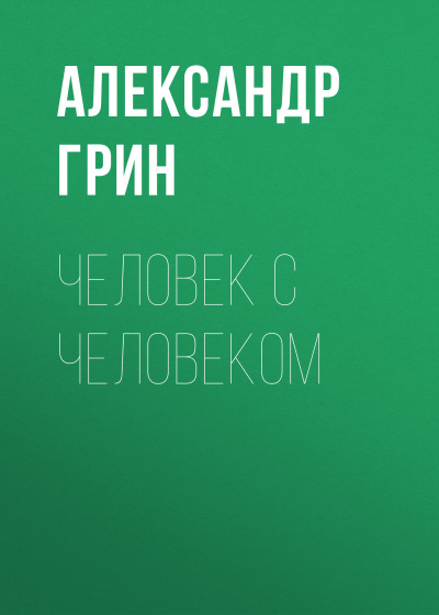 Грин Александр - Человек с человеком - Читать книги онлайн | Слушать аудиокниги онлайн | Электронная библиотека books-lib.com