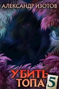 Убить топа. Книга 5 - Александр Изотов - Читать книги онлайн | Слушать аудиокниги онлайн | Электронная библиотека books-lib.com