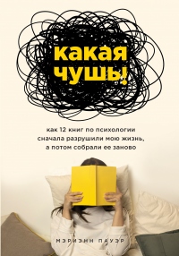 Какая чушь. Как 12 книг по психологии сначала разрушили мою жизнь, а потом собрали ее заново - Мэриэнн Пауэр - Читать книги онлайн | Слушать аудиокниги онлайн | Электронная библиотека books-lib.com