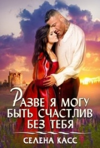 Разве я могу быть счастлив без тебя - Селена Касс - Читать книги онлайн | Слушать аудиокниги онлайн | Электронная библиотека books-lib.com