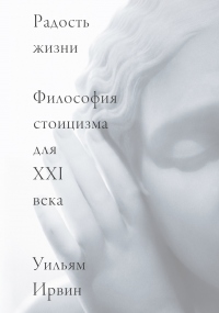 Радость жизни. Философия стоицизма для XXI века - Уильям Ирвин - Читать книги онлайн | Слушать аудиокниги онлайн | Электронная библиотека books-lib.com