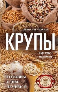 Крупы вкусные, целебные. Готовим, едим, лечимся - Ирина Пигулевская - Читать книги онлайн | Слушать аудиокниги онлайн | Электронная библиотека books-lib.com
