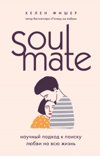 Soulmate. Научный подход к поиску любви на всю жизнь - Хелен Фишер - Читать книги онлайн | Слушать аудиокниги онлайн | Электронная библиотека books-lib.com