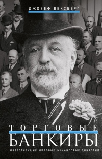 Торговые банкиры. Известнейшие мировые финансовые династии - Джозеф Вексберг - Читать книги онлайн | Слушать аудиокниги онлайн | Электронная библиотека books-lib.com