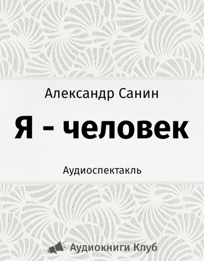 Санин Александр - Я - человек - Читать книги онлайн | Слушать аудиокниги онлайн | Электронная библиотека books-lib.com