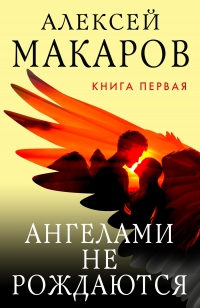 Ангелами не рождаются. Книга 1 - Алексей Макаров - Читать книги онлайн | Слушать аудиокниги онлайн | Электронная библиотека books-lib.com