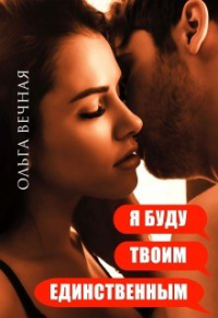 Я буду твоим единственным - Ольга Вечная - Читать книги онлайн | Слушать аудиокниги онлайн | Электронная библиотека books-lib.com
