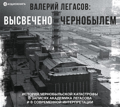 Валерий Легасов: Высвечено Чернобылем - Читать книги онлайн | Слушать аудиокниги онлайн | Электронная библиотека books-lib.com