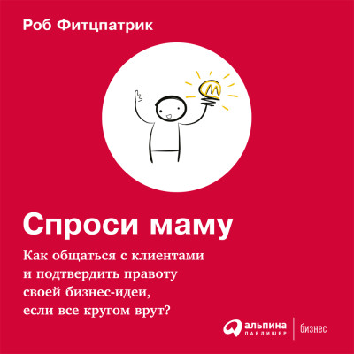 Спроси маму: Как общаться с клиентами и подтвердить правоту своей бизнес-идеи, если все кругом врут? - Читать книги онлайн | Слушать аудиокниги онлайн | Электронная библиотека books-lib.com