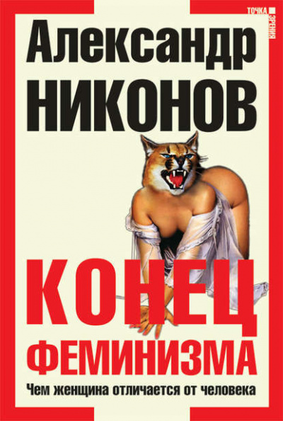 Никонов Александр - Конец феминизма. Чем женщина отличается от человека - Читать книги онлайн | Слушать аудиокниги онлайн | Электронная библиотека books-lib.com
