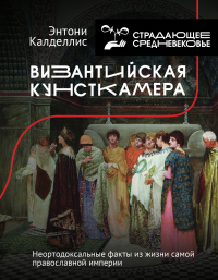Византийская кунсткамера. Неортодоксальные факты из жизни самой православной империи - Энтони Калделлис - Читать книги онлайн | Слушать аудиокниги онлайн | Электронная библиотека books-lib.com