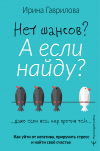 Нет шансов? А если найду? Как уйти от негатива, приручить стресс и найти своё счастье - Ирина Гаврилова - Читать книги онлайн | Слушать аудиокниги онлайн | Электронная библиотека books-lib.com