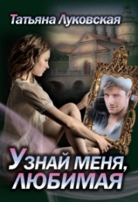 Узнай меня, любимая - Татьяна Луковская - Читать книги онлайн | Слушать аудиокниги онлайн | Электронная библиотека books-lib.com